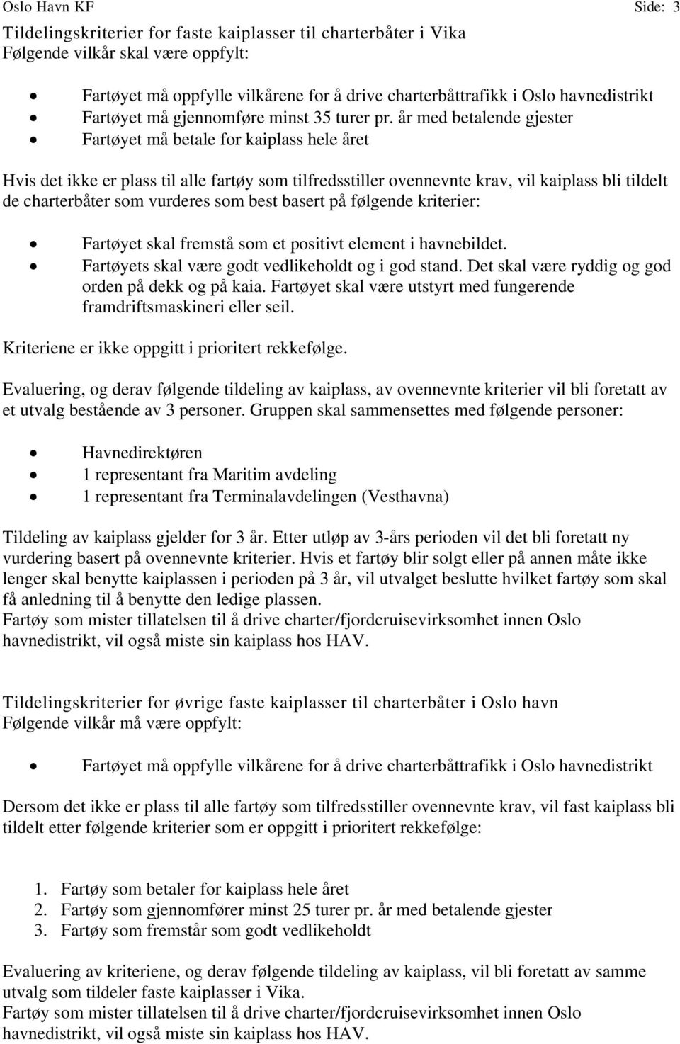 år med betalende gjester Fartøyet må betale for kaiplass hele året Hvis det ikke er plass til alle fartøy som tilfredsstiller ovennevnte krav, vil kaiplass bli tildelt de charterbåter som vurderes