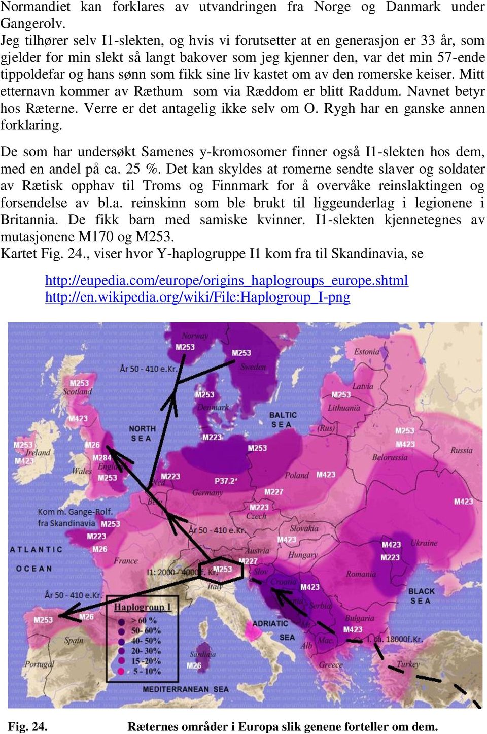 sine liv kastet om av den romerske keiser. Mitt etternavn kommer av Ræthum som via Ræddom er blitt Raddum. Navnet betyr hos Ræterne. Verre er det antagelig ikke selv om O.