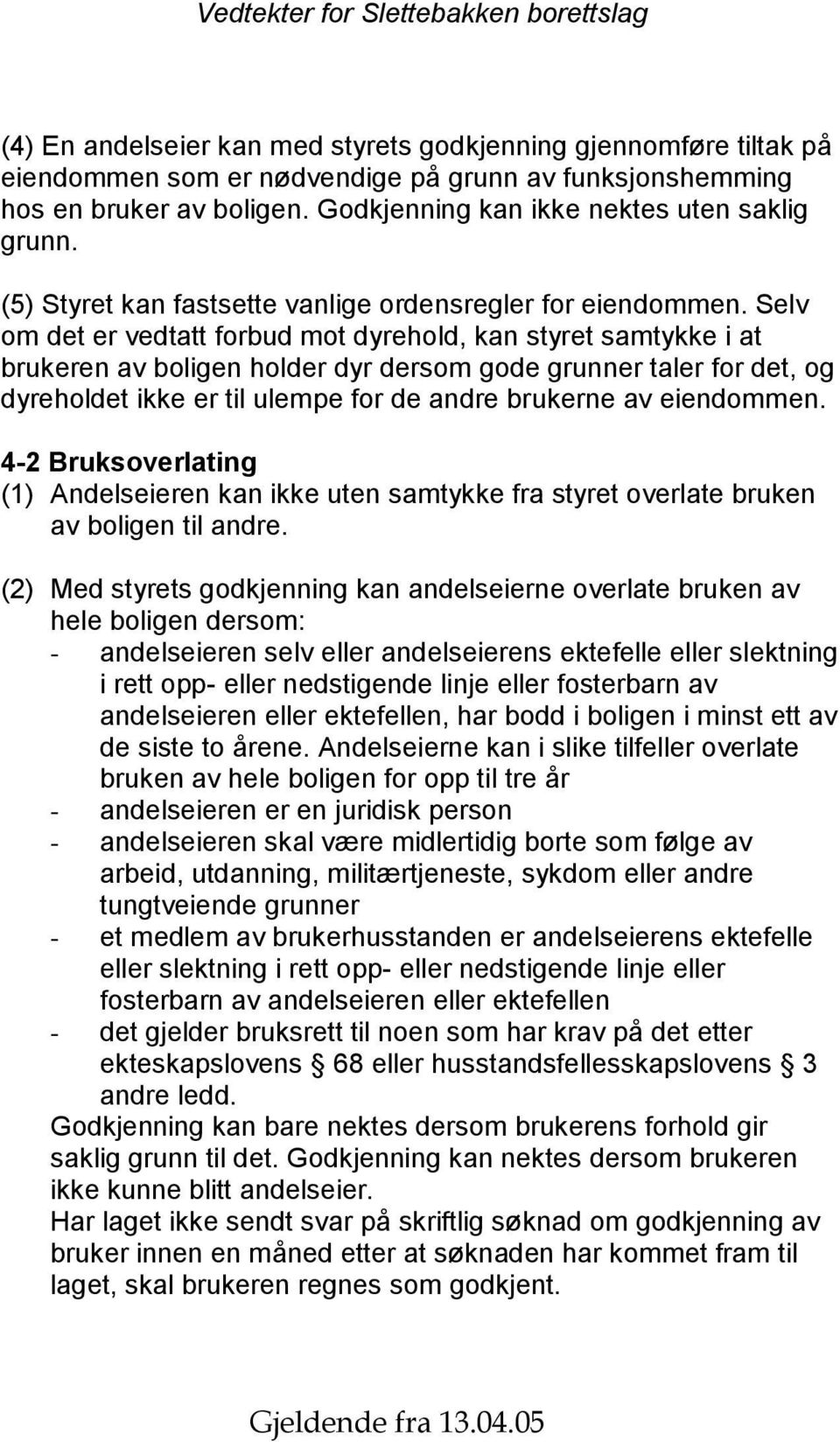 Selv om det er vedtatt forbud mot dyrehold, kan styret samtykke i at brukeren av boligen holder dyr dersom gode grunner taler for det, og dyreholdet ikke er til ulempe for de andre brukerne av