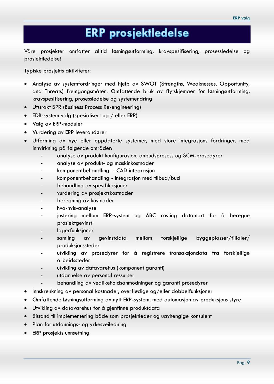 Omfattende bruk av flytskjemaer for løsningsutforming, kravspesifisering, prosessledelse og systemendring Utstrakt BPR (Business Process Re-engineering) EDB-system valg (spesialisert og / eller ERP)