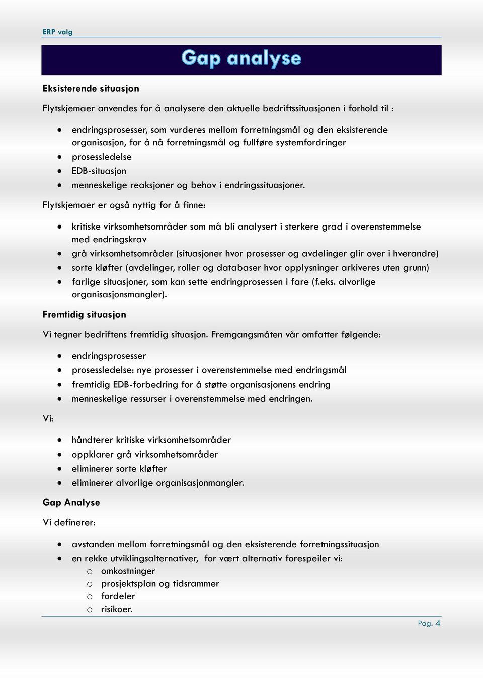 Flytskjemaer er også nyttig for å finne: kritiske virksomhetsområder som må bli analysert i sterkere grad i overenstemmelse med endringskrav grå virksomhetsområder (situasjoner hvor prosesser og