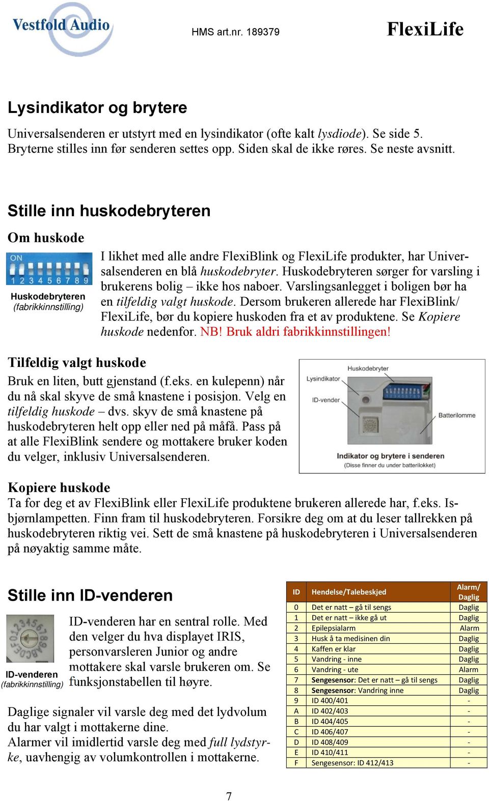 Huskodebryteren sørger for varsling i brukerens bolig ikke hos naboer. Varslingsanlegget i boligen bør ha en tilfeldig valgt huskode.