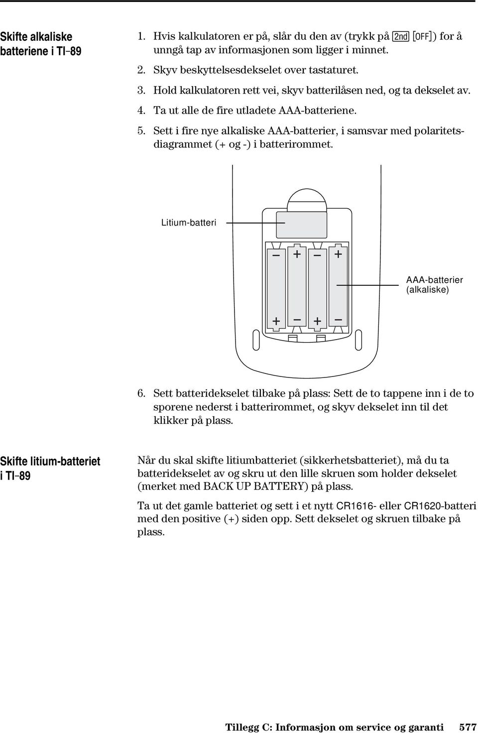 Sett i fire nye alkaliske AAA-batterier, i samsvar med polaritetsdiagrammet (+ og -) i batterirommet. Litium-batteri AAA-batterier (alkaliske) 6.