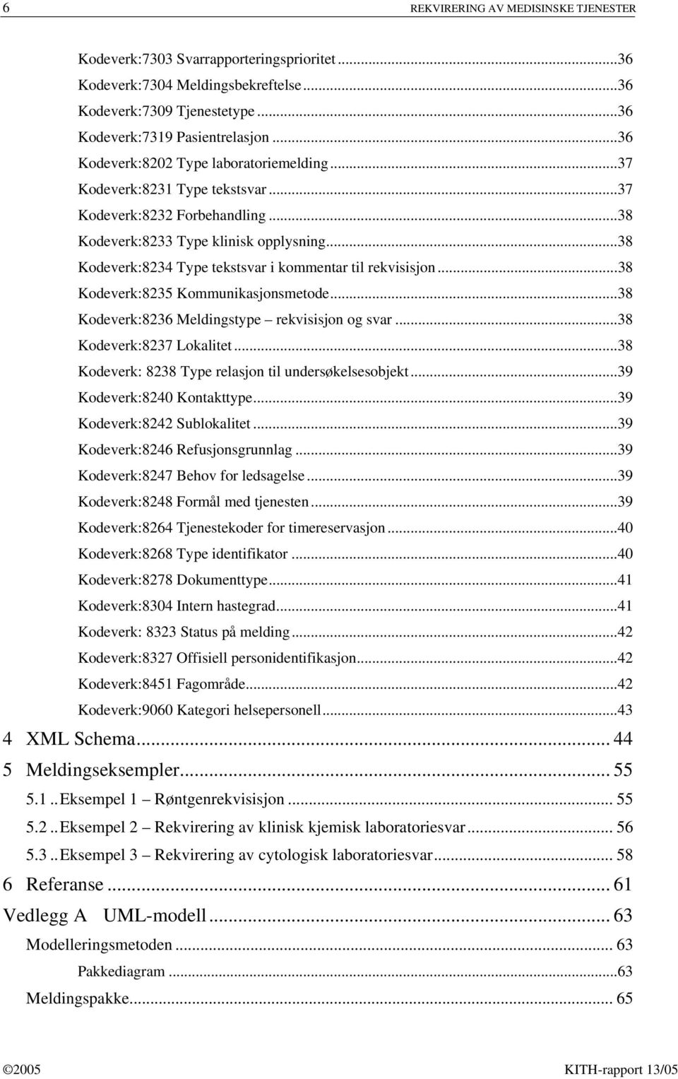 ..38 Kodeverk:8234 Type tekstsvar i kommentar til rekvisisjon...38 Kodeverk:8235 Kommunikasjonsmetode...38 Kodeverk:8236 Meldingstype rekvisisjon og svar...38 Kodeverk:8237 Lokalitet.