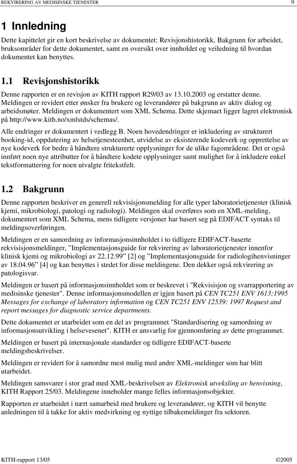 Meldingen er revidert etter ønsker fra brukere og leverandører på bakgrunn av aktiv dialog og arbeidsmøter. Meldingen er dokumentert som XML Schema.