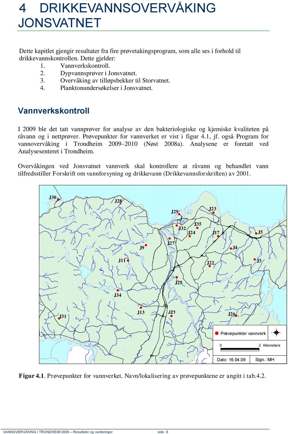 Vannverkskontroll I 29 ble det tatt vannprøver for analyse av den bakteriologiske og kjemiske kvaliteten på råvann og i nettprøver. Prøvepunkter for vannverket er vist i figur 4.1, jf.