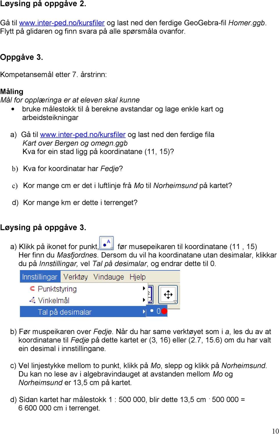 ggb Kva for ein stad ligg på koordinatane (11, 15)? b) Kva for koordinatar har Fedje? c) Kor mange cm er det i luftlinje frå Mo til Norheimsund på kartet? d) Kor mange km er dette i terrenget?