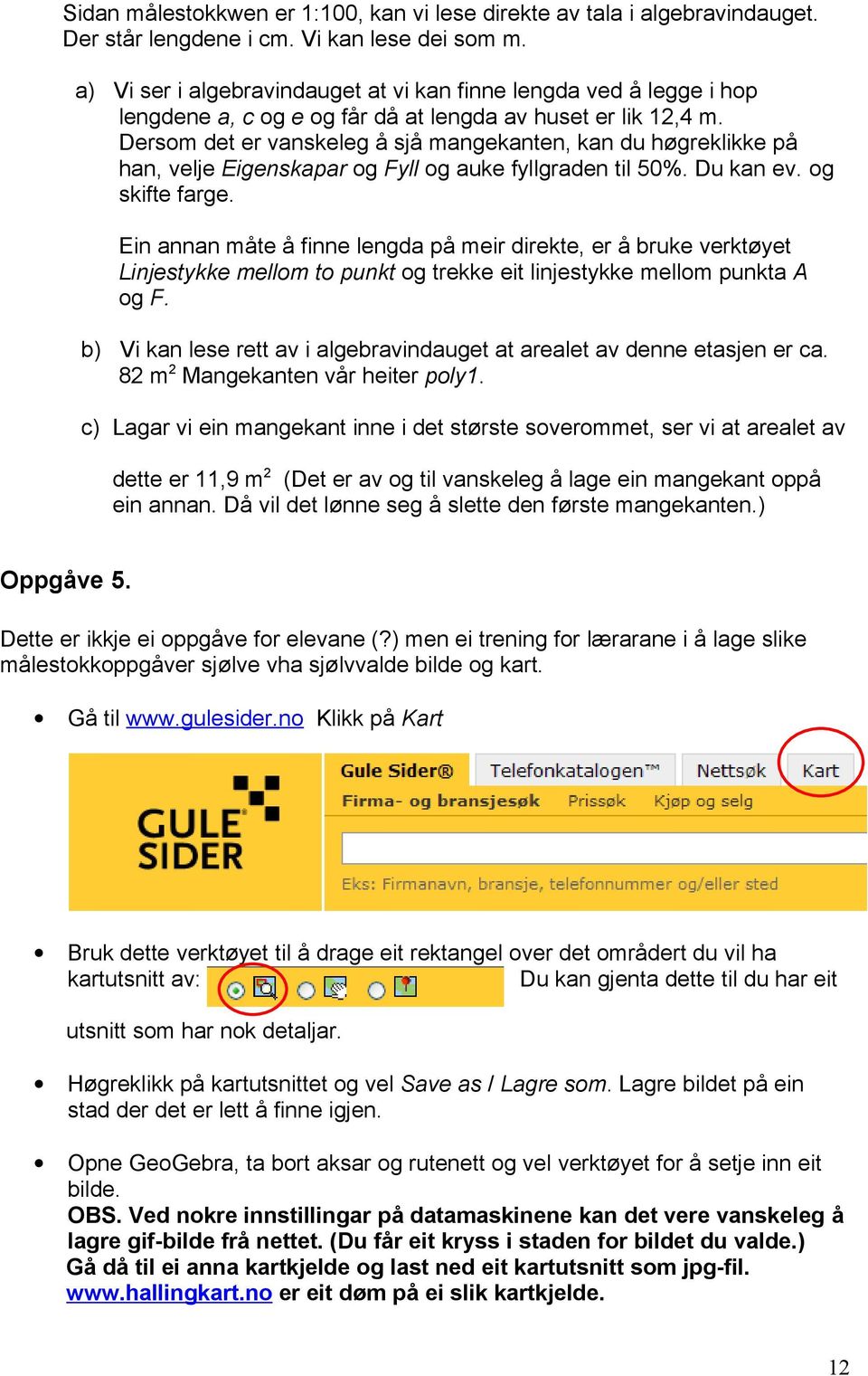 Dersom det er vanskeleg å sjå mangekanten, kan du høgreklikke på han, velje Eigenskapar og Fyll og auke fyllgraden til 50%. Du kan ev. og skifte farge.