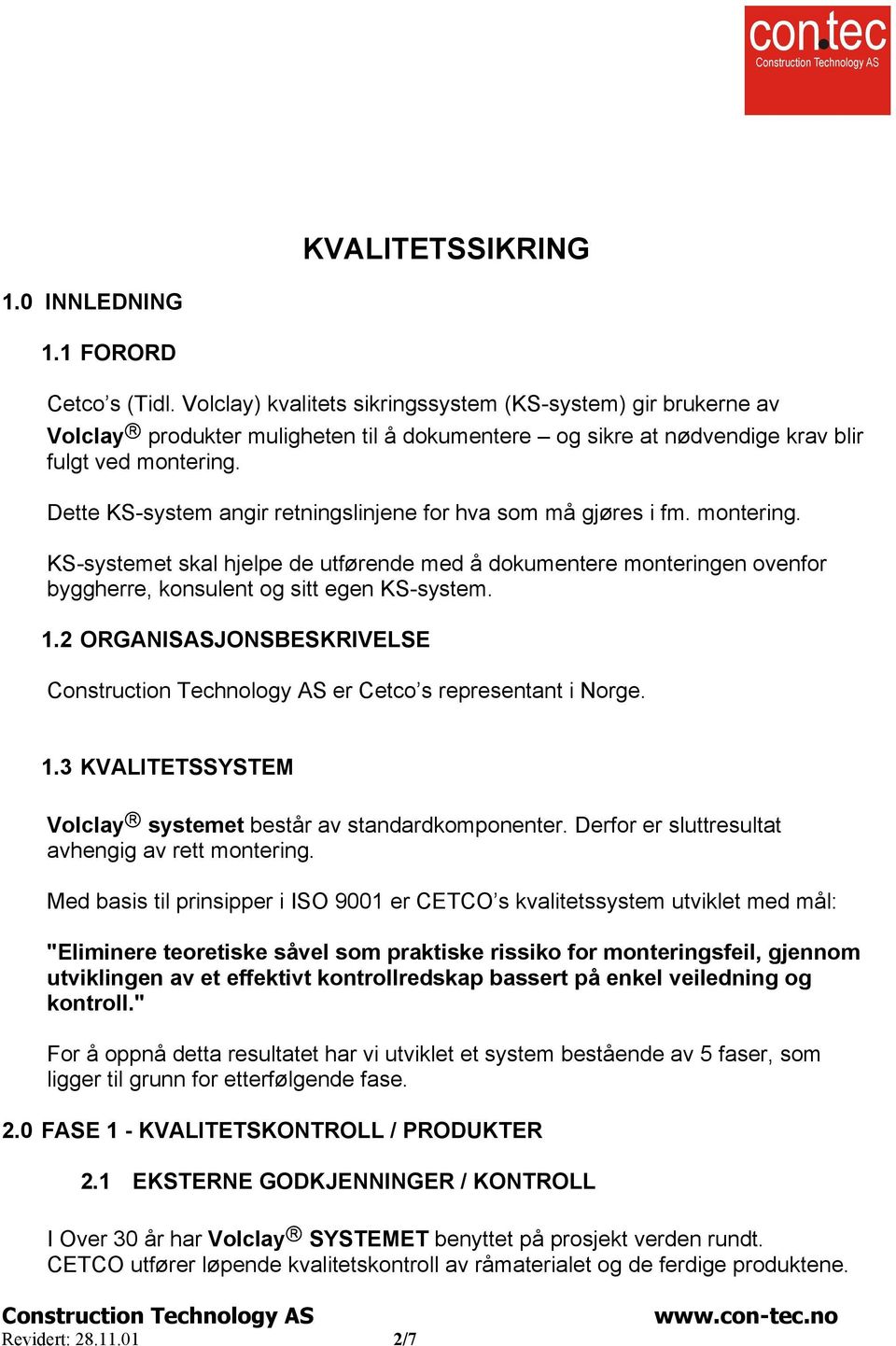 Dette KS-system angir retningslinjene for hva som må gjøres i fm. montering. KS-systemet skal hjelpe de utførende med å dokumentere monteringen ovenfor byggherre, konsulent og sitt egen KS-system. 1.