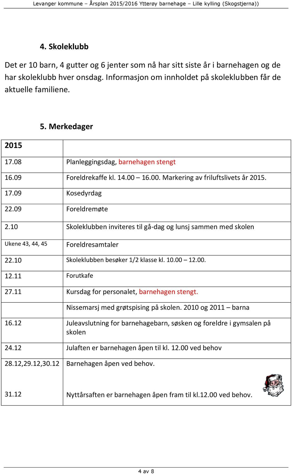 10 Skoleklubben inviteres til gå-dag og lunsj sammen med skolen Ukene 43, 44, 45 Foreldresamtaler 22.10 Skoleklubben besøker 1/2 klasse kl. 10.00 12.00. 12.11 Forutkafe 27.