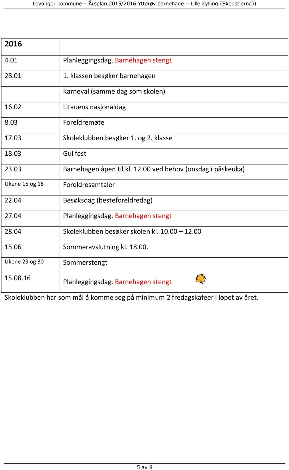 00 ved behov (onsdag i påskeuka) Ukene 15 og 16 Foreldresamtaler 22.04 Besøksdag (besteforeldredag) 27.04 Planleggingsdag. Barnehagen stengt 28.