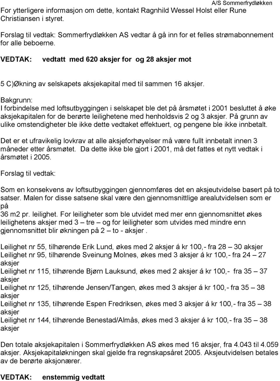 Bakgrunn: I forbindelse med loftsutbyggingen i selskapet ble det på årsmøtet i 2001 besluttet å øke aksjekapitalen for de berørte leilighetene med henholdsvis 2 og 3.