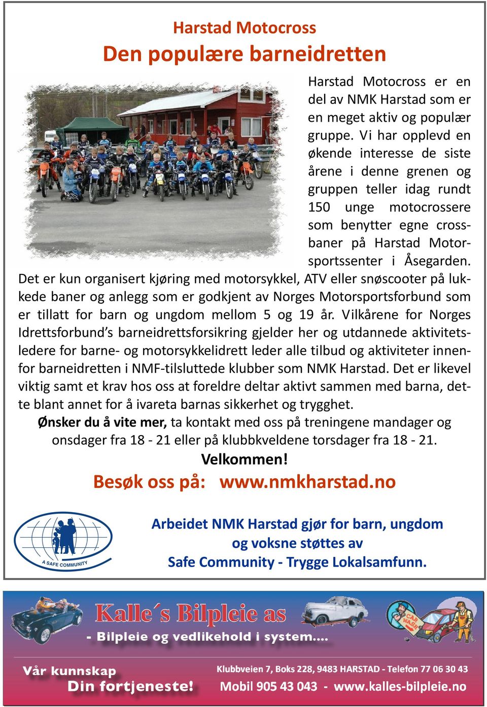Det er kun organisert kjøring med motorsykkel, ATV eller snøscooter på lukkede baner og anlegg som er godkjent av Norges Motorsportsforbund som er tillatt for barn og ungdom mellom 5 og 19 år.