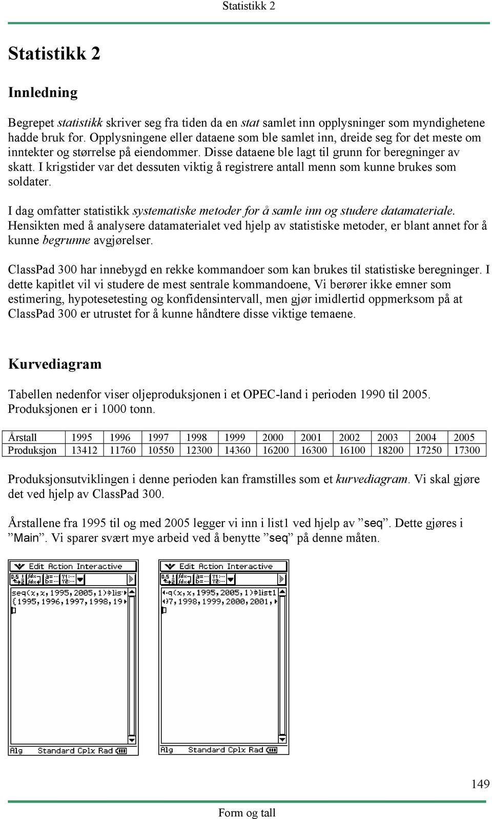 I krigstider var det dessuten viktig å registrere antall menn som kunne brukes som soldater. I dag omfatter statistikk systematiske metoder for å samle inn og studere datamateriale.