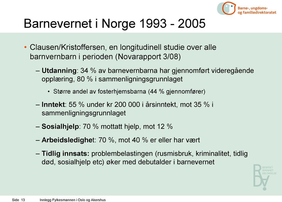 55 % under kr 200 000 i årsinntekt, mot 35 % i sammenligningsgrunnlaget Sosialhjelp: 70 % mottatt hjelp, mot 12 % Arbeidsledighet: 70 %, mot 40 % er