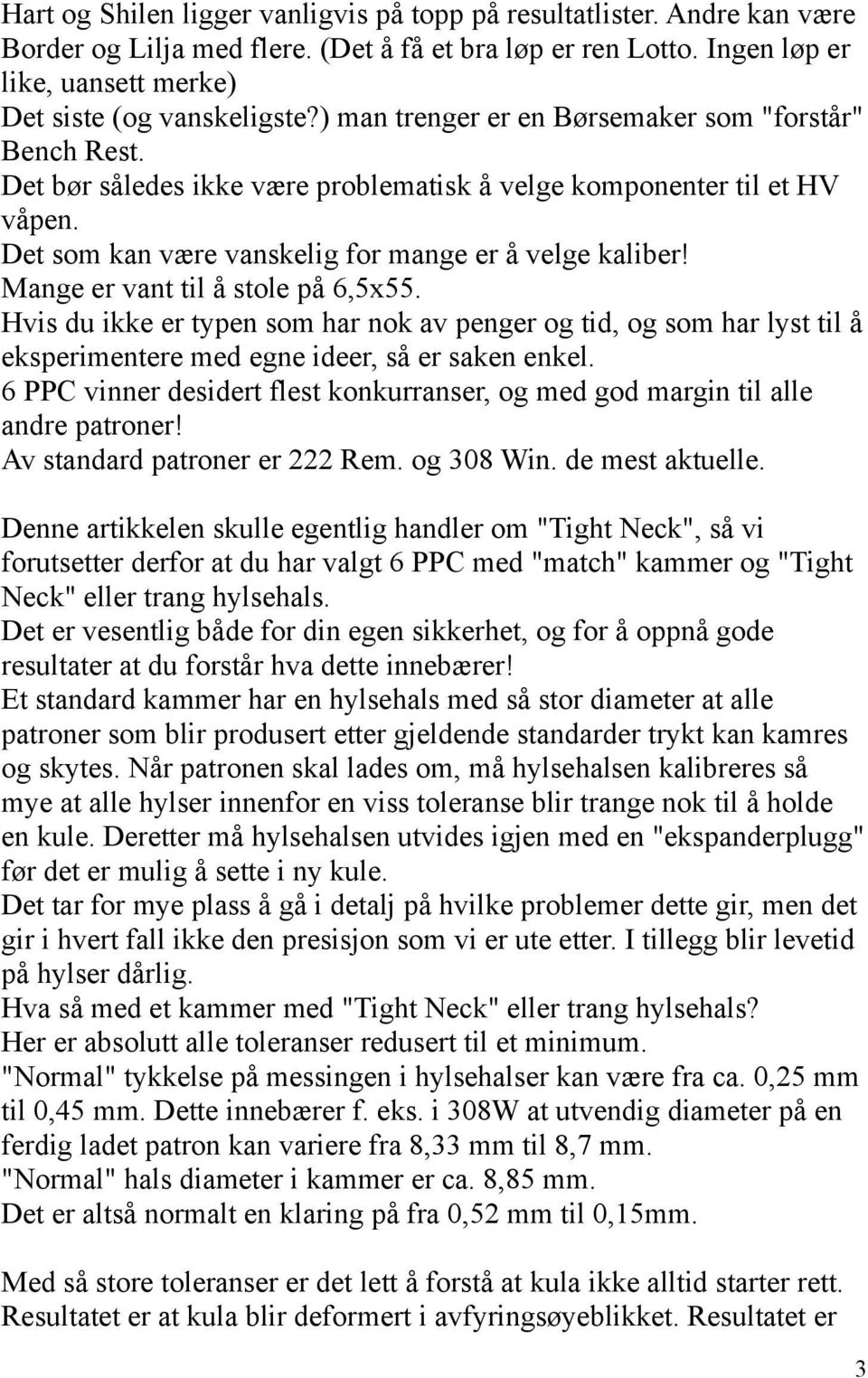 Mange er vant til å stole på 6,5x55. Hvis du ikke er typen som har nok av penger og tid, og som har lyst til å eksperimentere med egne ideer, så er saken enkel.