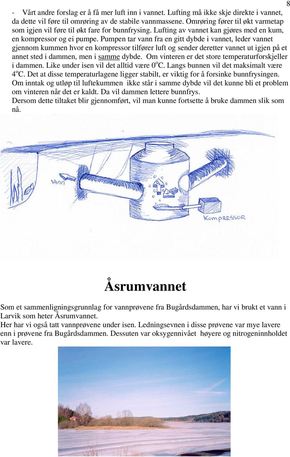 Pumpen tar vann fra en gitt dybde i vannet, leder vannet gjennom kummen hvor en kompressor tilfører luft og sender deretter vannet ut igjen på et annet sted i dammen, men i samme dybde.