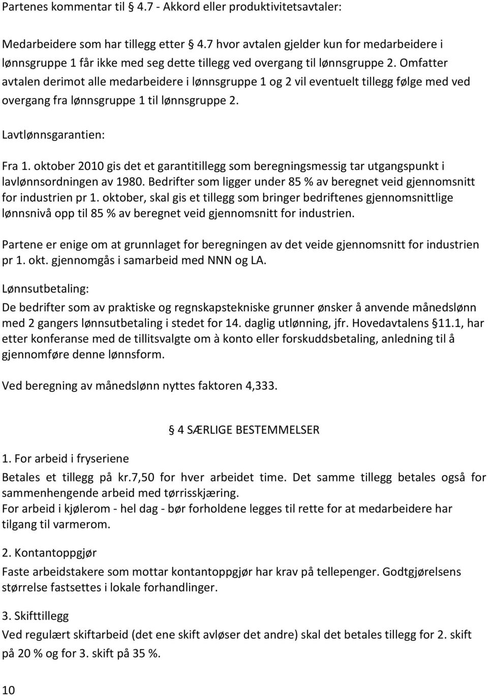 Omfatter avtalen derimot alle medarbeidere i lønnsgruppe 1 og 2 vil eventuelt tillegg følge med ved overgang fra lønnsgruppe 1 til lønnsgruppe 2. Lavtlønnsgarantien: Fra 1.