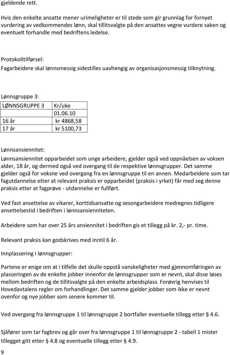 med bedriftens ledelse. Protokolltilførsel: Fagarbeidere skal lønnsmessig sidestilles uavhengig av organisasjonsmessig tilknytning. Lønnsgruppe 3: LØNNSGRUPPE 3 Kr/uke 01.06.