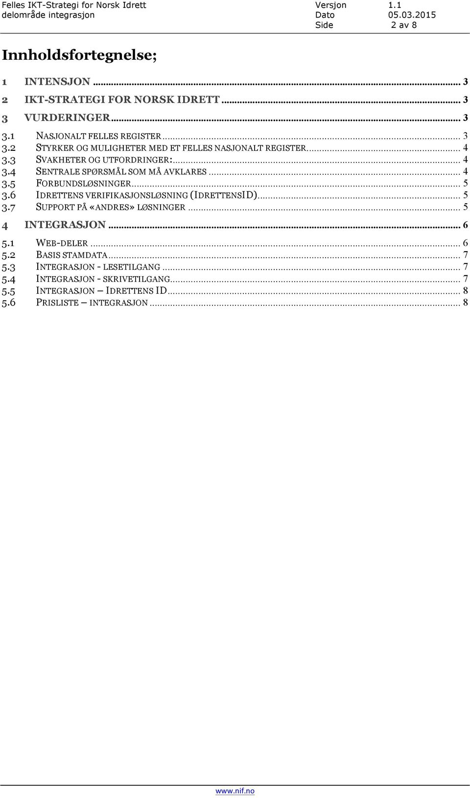 .. 5 3.6 IDRETTENS VERIFIKASJONSLØSNING (IDRETTENSID)... 5 3.7 SUPPORT PÅ «ANDRES» LØSNINGER... 5 4 INTEGRASJON... 6 5.1 WEB-DELER... 6 5.2 BASIS STAMDATA.