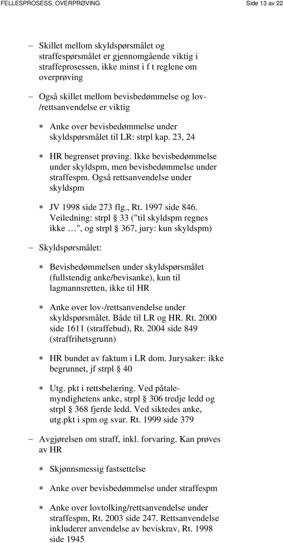 Ikke bevisbedømmelse under skyldspm, men bevisbedømmelse under straffespm. Også rettsanvendelse under skyldspm JV 1998 side 273 flg., Rt. 1997 side 846.