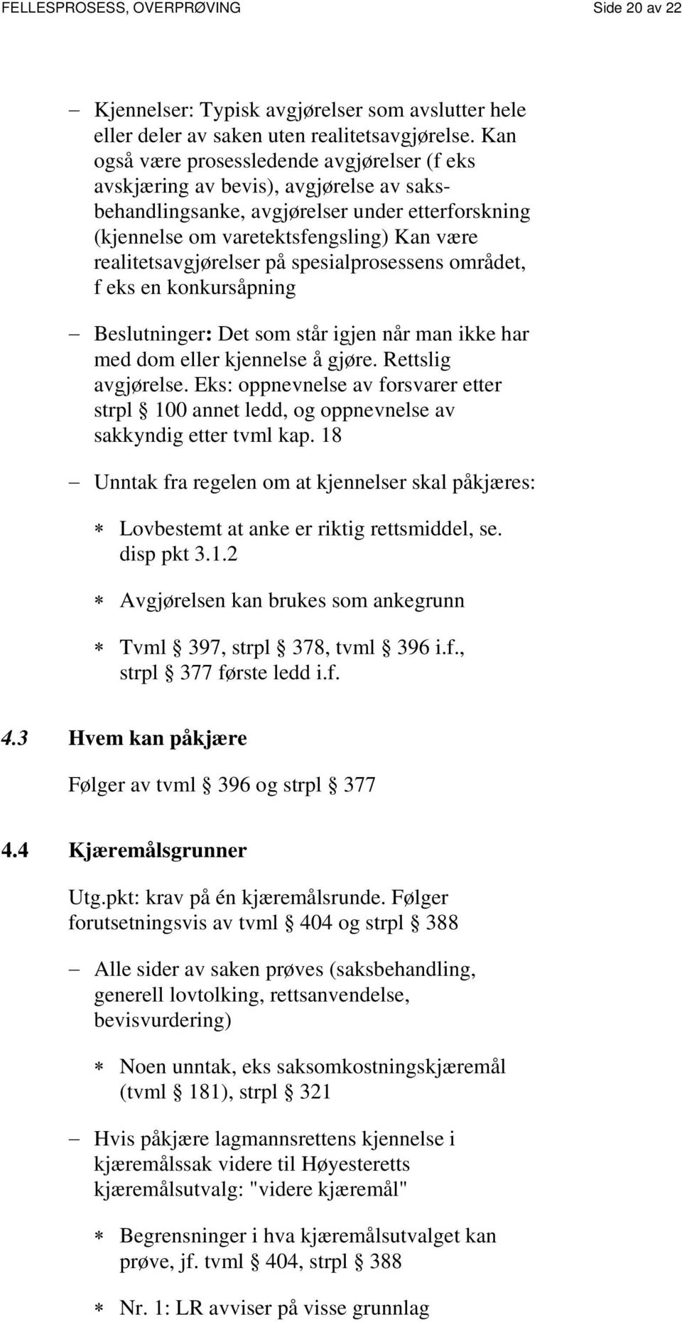 realitetsavgjørelser på spesialprosessens området, f eks en konkursåpning Beslutninger: Det som står igjen når man ikke har med dom eller kjennelse å gjøre. Rettslig avgjørelse.