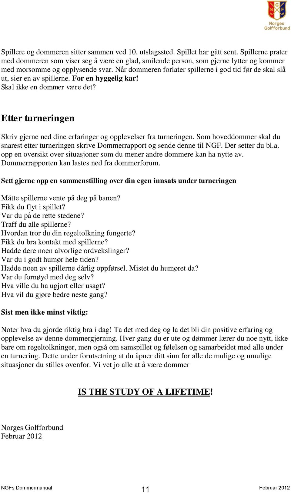 Når dommeren forlater spillerne i god tid før de skal slå ut, sier en av spillerne. For en hyggelig kar! Skal ikke en dommer være det?