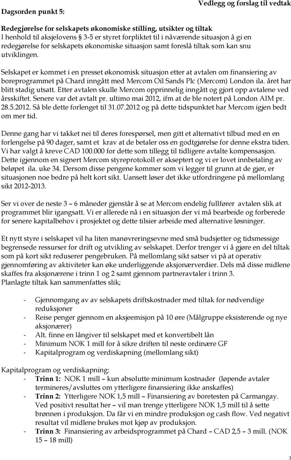 Selskapet er kommet i en presset økonomisk situasjon etter at avtalen om finansiering av boreprogrammet på Chard inngått med Mercom Oil Sands Plc (Mercom) London ila. året har blitt stadig utsatt.