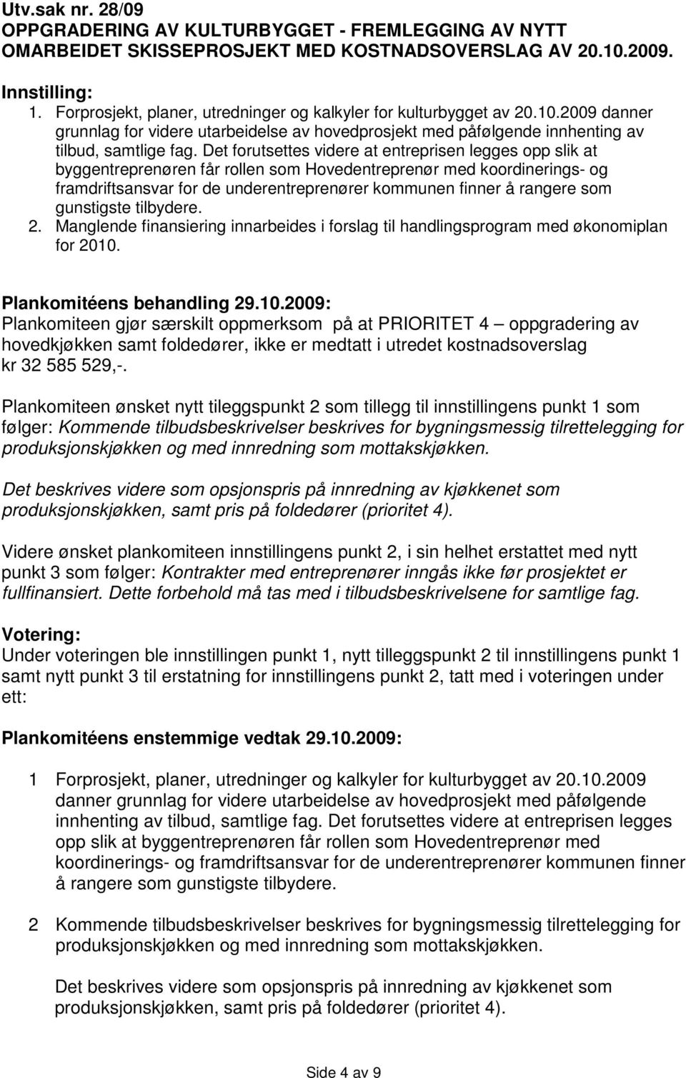 Det forutsettes videre at entreprisen legges opp slik at byggentreprenøren får rollen som Hovedentreprenør med koordinerings- og framdriftsansvar for de underentreprenører kommunen finner å rangere