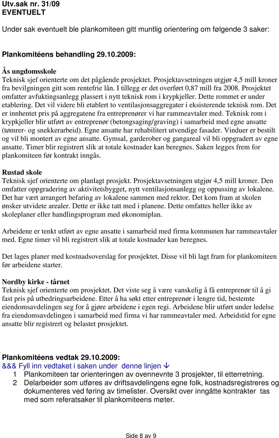 I tillegg er det overført 0,87 mill fra 2008. Prosjektet omfatter avfuktingsanlegg plassert i nytt teknisk rom i krypkjeller. Dette rommet er under etablering.