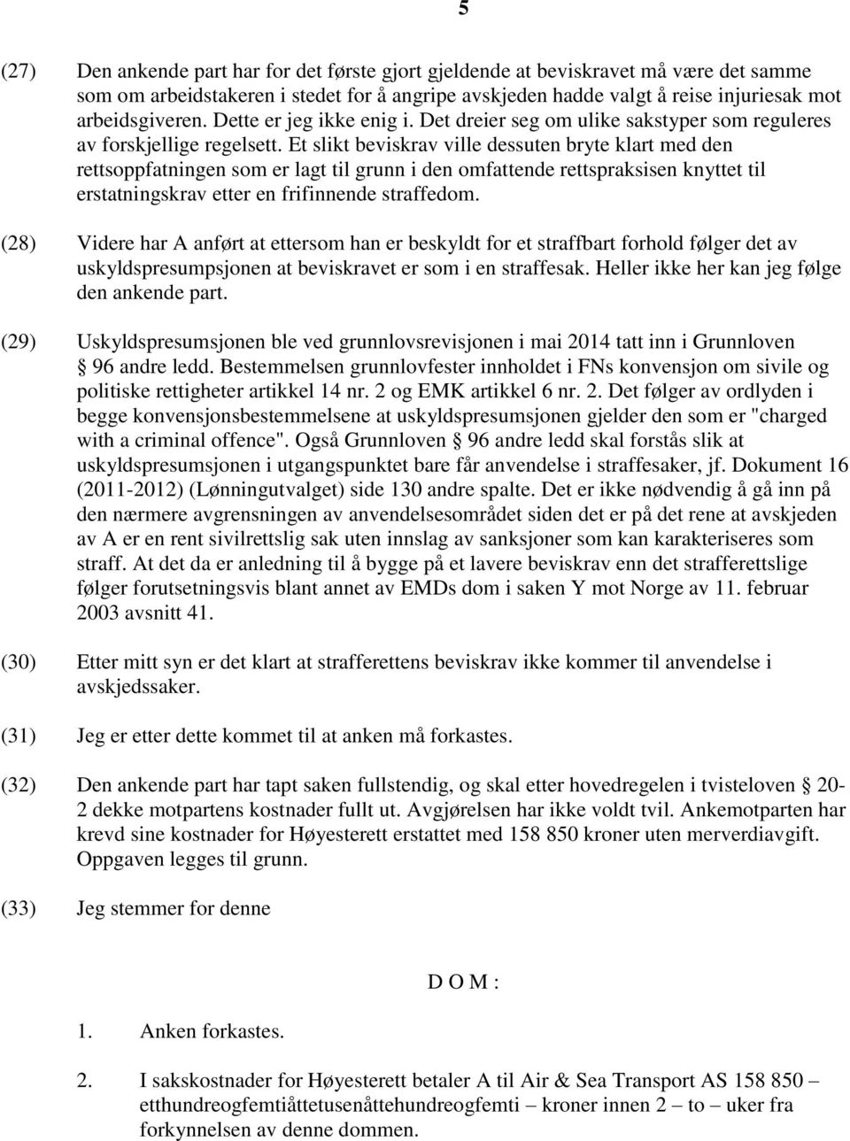 Et slikt beviskrav ville dessuten bryte klart med den rettsoppfatningen som er lagt til grunn i den omfattende rettspraksisen knyttet til erstatningskrav etter en frifinnende straffedom.