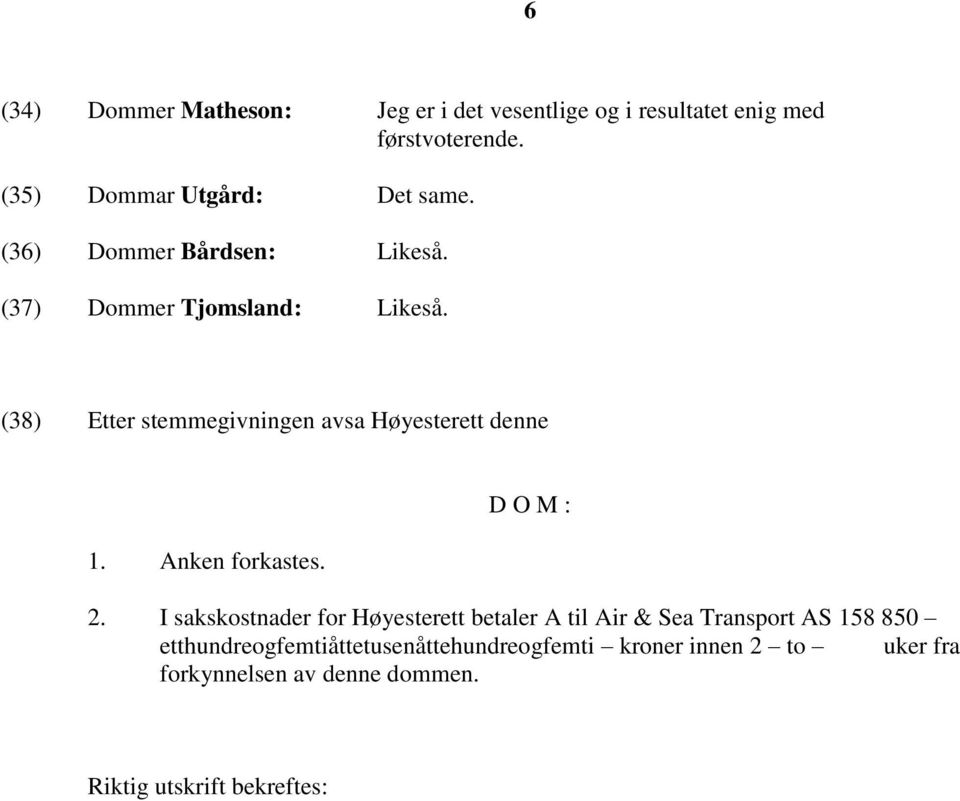 (38) Etter stemmegivningen avsa Høyesterett denne D O M : 1. Anken forkastes. 2.