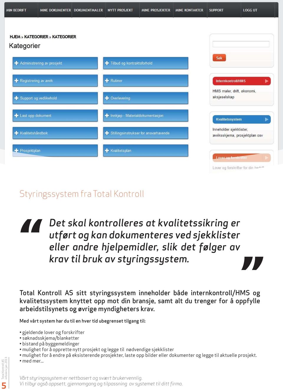 Med vårt system har du til en hver tid ubegrenset tilgang til: 5 gjeldende lover og forskrifter søknadsskjema/blanketter bistand på byggemeldinger mulighet for å opprette nytt prosjekt og legge til