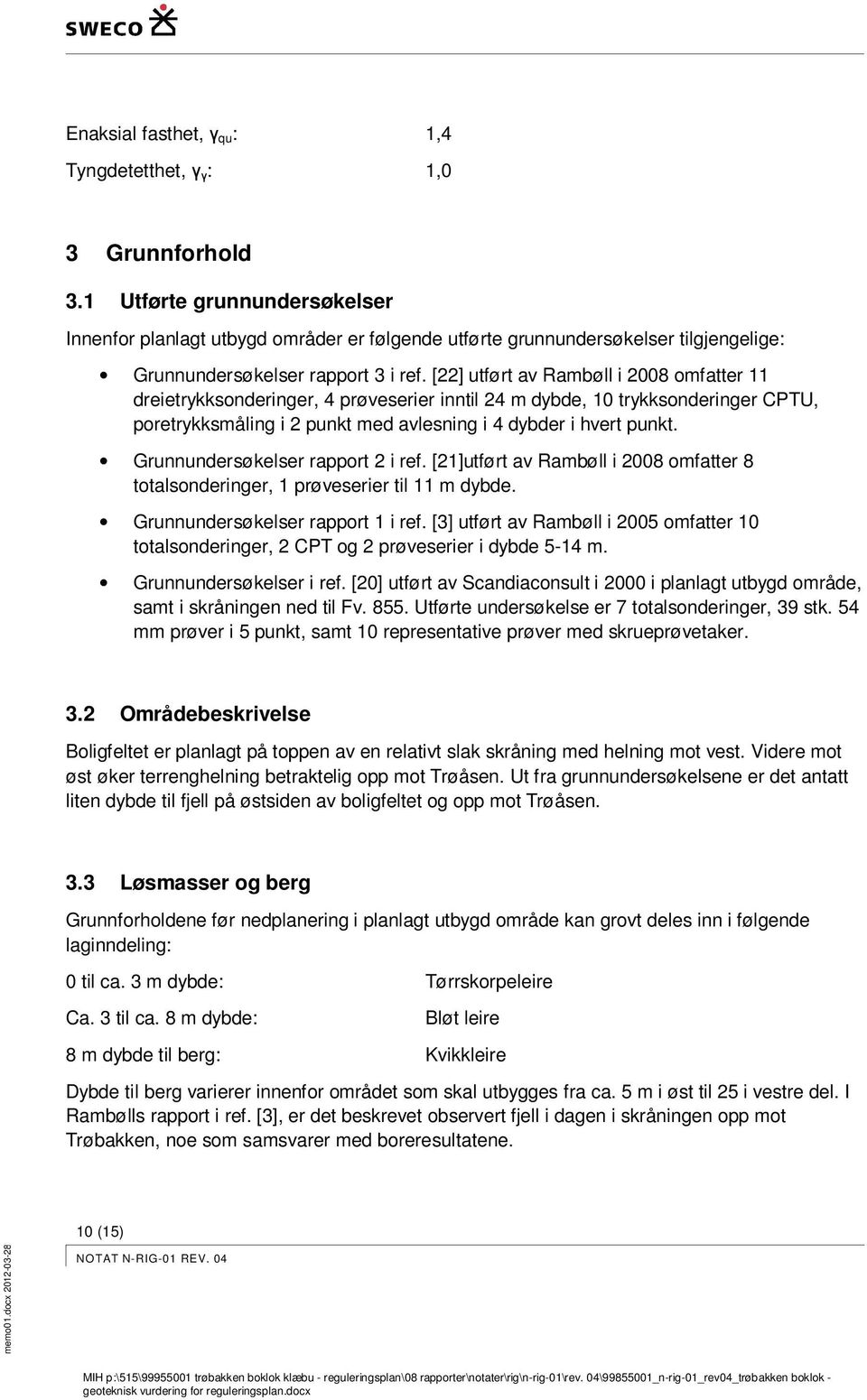 [22] utført av Rambøll i 2008 omfatter 11 dreietrykksonderinger, 4 prøveserier inntil 24 m dybde, 10 trykksonderinger CPTU, poretrykksmåling i 2 punkt med avlesning i 4 dybder i hvert punkt.