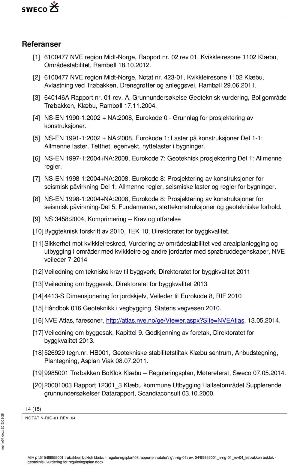 A, Grunnundersøkelse Geoteknisk vurdering, Boligområde Trøbakken, Klæbu, Rambøll 17.11.2004. [4] NS-EN 1990-1:2002 + NA:2008, Eurokode 0 - Grunnlag for prosjektering av konstruksjoner.