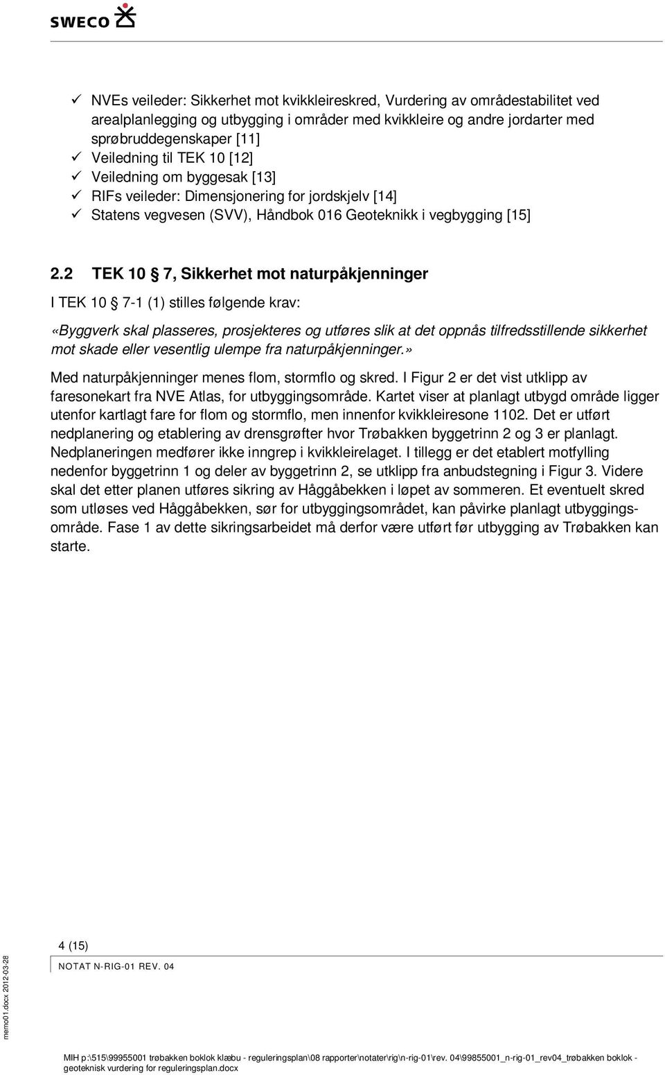 2 TEK 10 7, Sikkerhet mot naturpåkjenninger I TEK 10 7-1 (1) stilles følgende krav: «Byggverk skal plasseres, prosjekteres og utføres slik at det oppnås tilfredsstillende sikkerhet mot skade eller