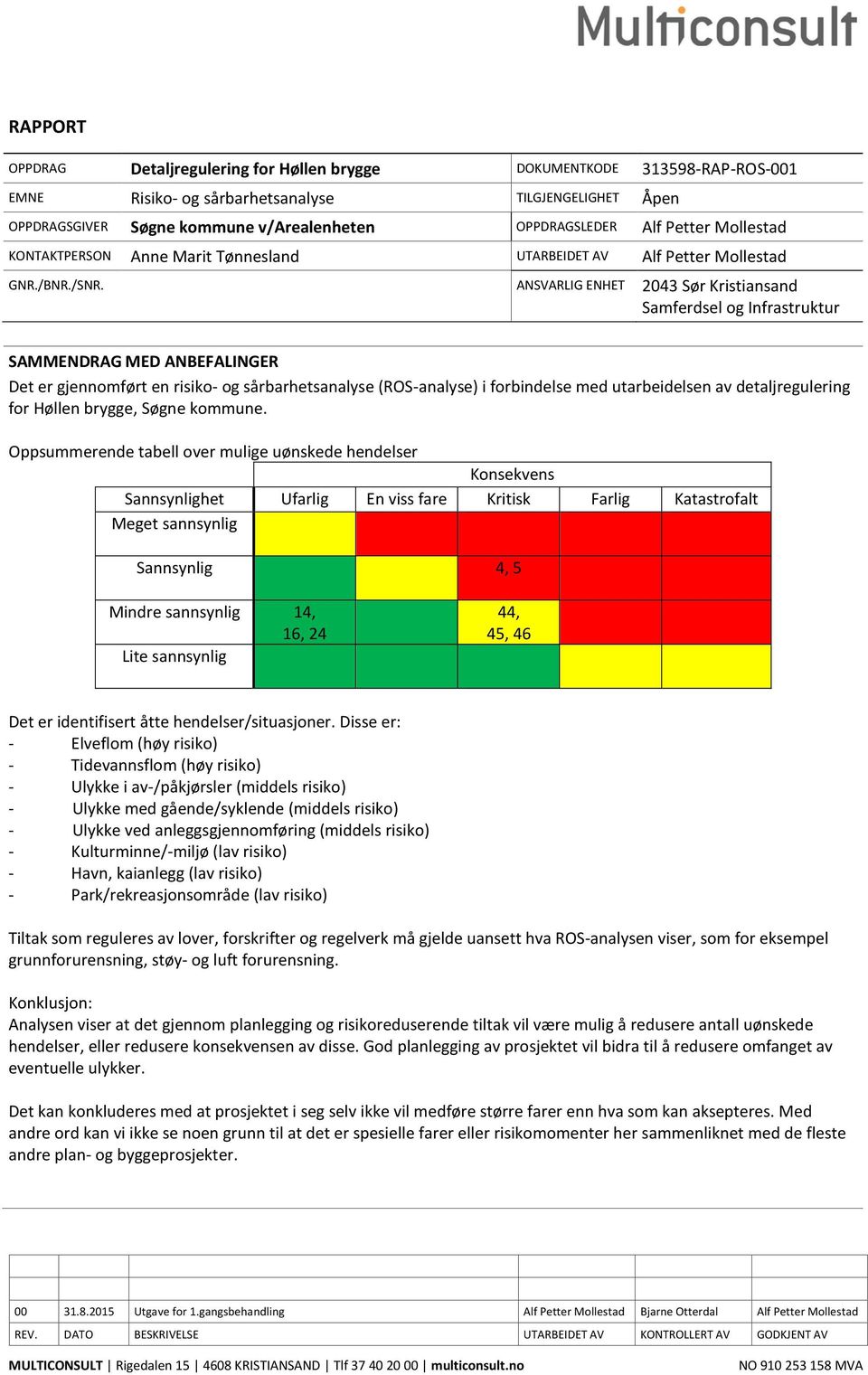 ANSVARLIG ENHET 2043 Sør Kristiansand Samferdsel og Infrastruktur SAMMENDRAG MED ANBEFALINGER Det er gjennomført en risiko- og sårbarhetsanalyse (ROS-analyse) i forbindelse med utarbeidelsen av