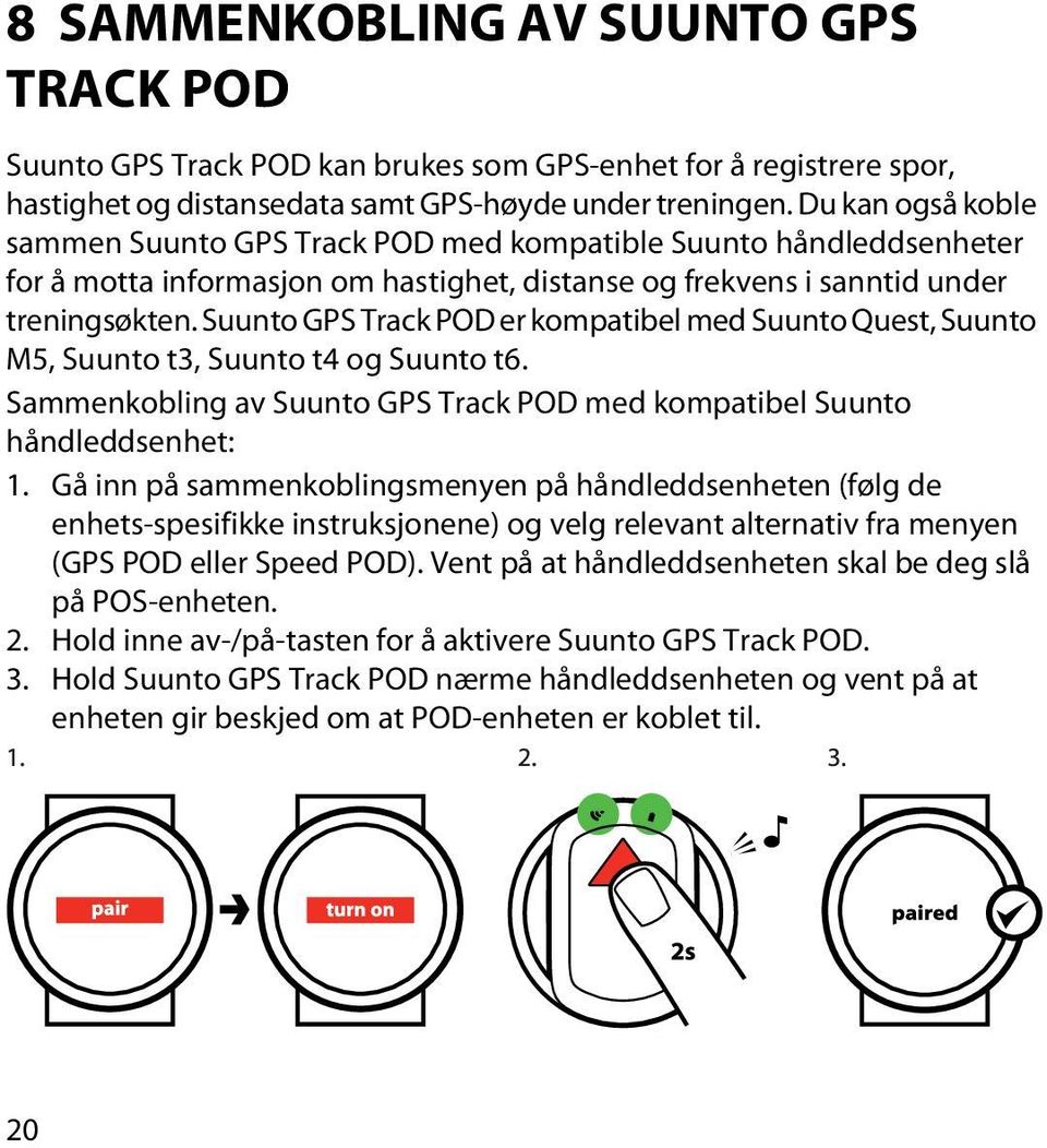 Suunto GPS Track POD er kompatibel med Suunto Quest, Suunto M5, Suunto t3, Suunto t4 og Suunto t6. Sammenkobling av Suunto GPS Track POD med kompatibel Suunto håndleddsenhet: 1.