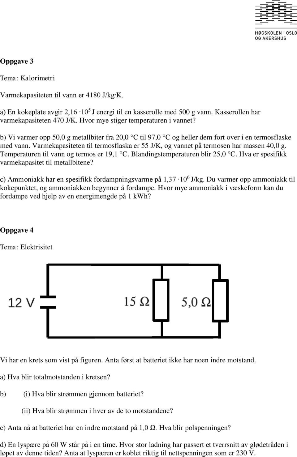 Varmekapasiteten til termosflaska er 55 J/K, og vannet på termosen har massen 40,0 g. Temperaturen til vann og termos er 19,1 C. Blandingstemperaturen blir 25,0 C.