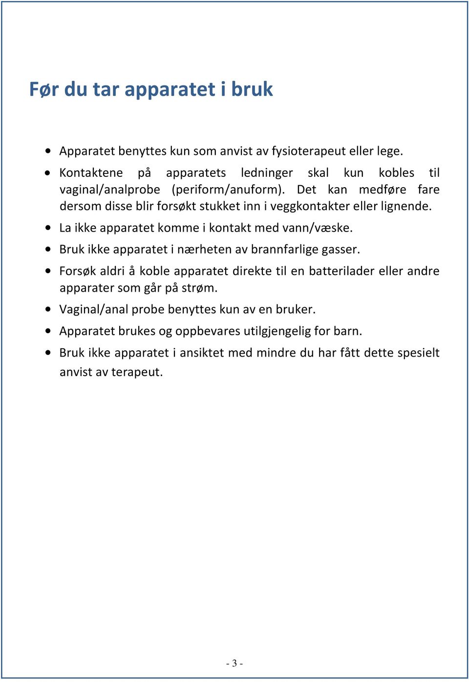 Det kan medføre fare dersom disse blir forsøkt stukket inn i veggkontakter eller lignende. La ikke apparatet komme i kontakt med vann/væske.