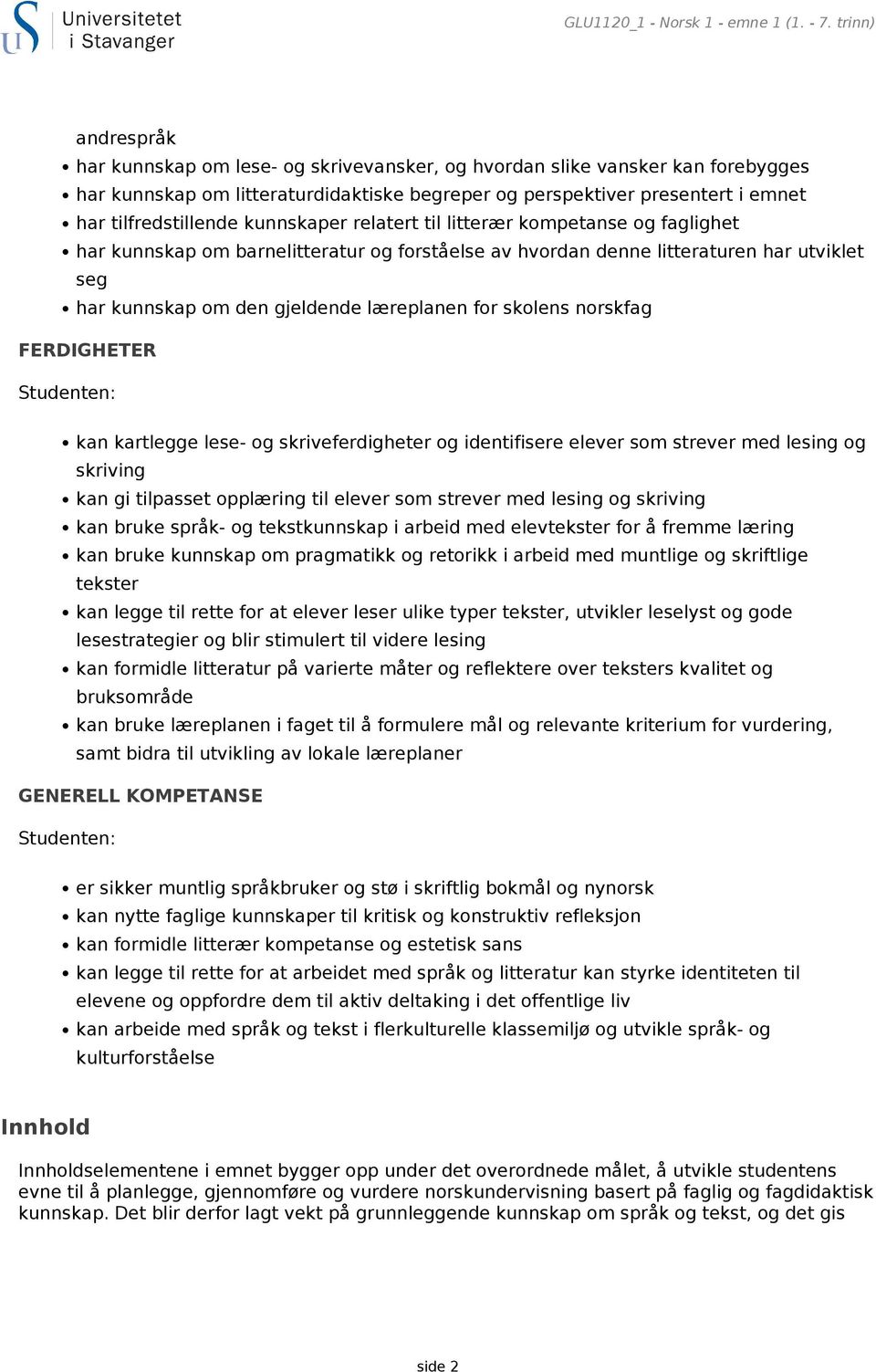 kunnskaper relatert til litterær kompetanse og faglighet har kunnskap om barnelitteratur og forståelse av hvordan denne litteraturen har utviklet seg har kunnskap om den gjeldende læreplanen for