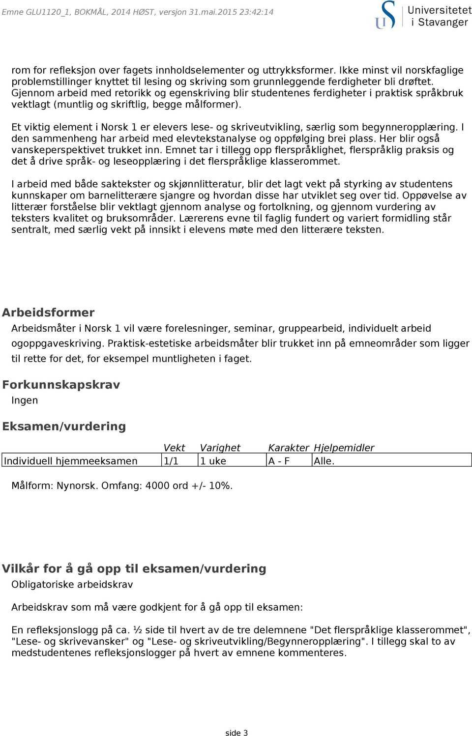 Gjennom arbeid med retorikk og egenskriving blir studentenes ferdigheter i praktisk språkbruk vektlagt (muntlig og skriftlig, begge målformer).