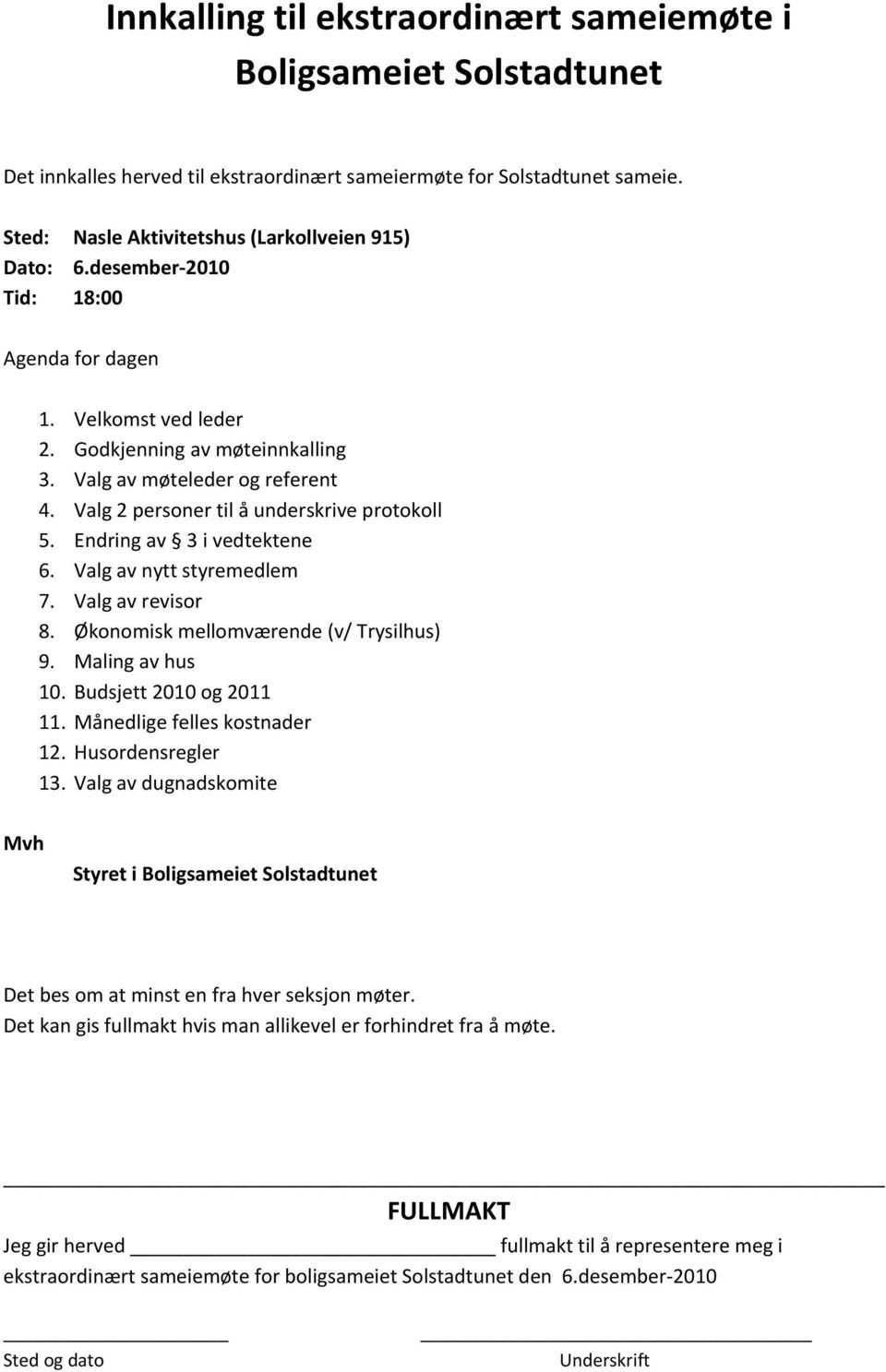 Endring av 3 i vedtektene 6. Valg av nytt styremedlem 7. Valg av revisor 8. Økonomisk mellomværende (v/ Trysilhus) 9. Maling av hus 10. Budsjett 2010 og 2011 11. Månedlige felles kostnader 12.