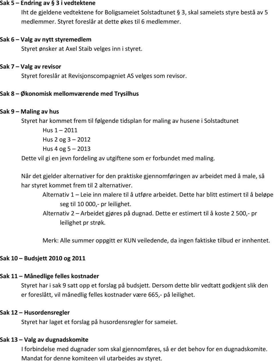 Sak 8 Økonomisk mellomværende med Trysilhus Sak 9 Maling av hus Styret har kommet frem til følgende tidsplan for maling av husene i Solstadtunet Hus 1 2011 Hus 2 og 3 2012 Hus 4 og 5 2013 Dette vil