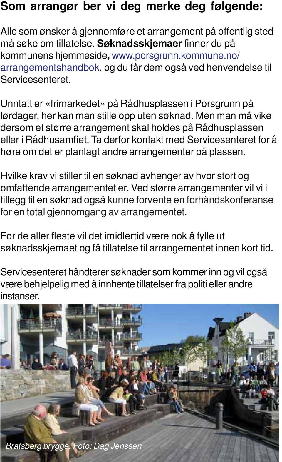 Men man må vike dersom et større arrangement skal holdes på Rådhusplassen eller i Rådhusamfiet. Ta derfor kontakt med Servicesenteret for å høre om det er planlagt andre arrangementer på plassen.