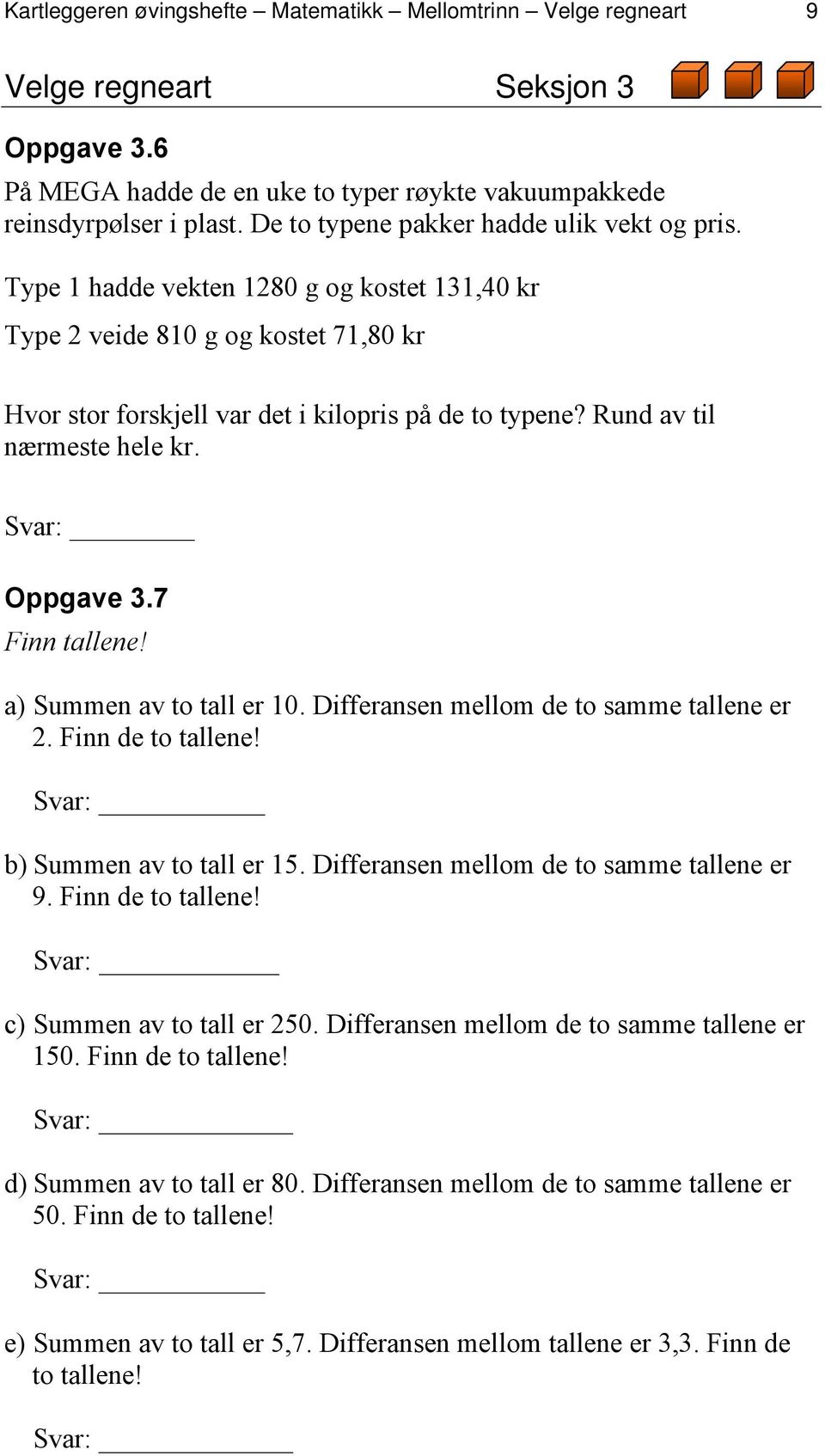 Rund av til nærmeste hele kr. Svar: Oppgave 3.7 Finn tallene! a) Summen av to tall er 10. Differansen mellom de to samme tallene er 2. Finn de to tallene! Svar: b) Summen av to tall er 15.