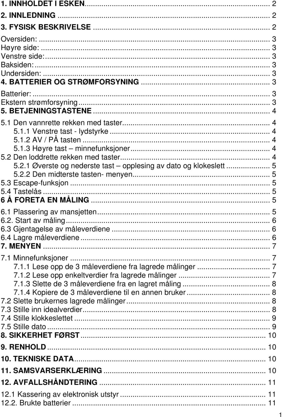 .. 4 5.2 Den loddrette rekken med taster... 4 5.2.1 Øverste og nederste tast opplesing av dato og klokeslett... 5 5.2.2 Den midterste tasten- menyen... 5 5.3 Escape-funksjon... 5 5.4 Tastelås.