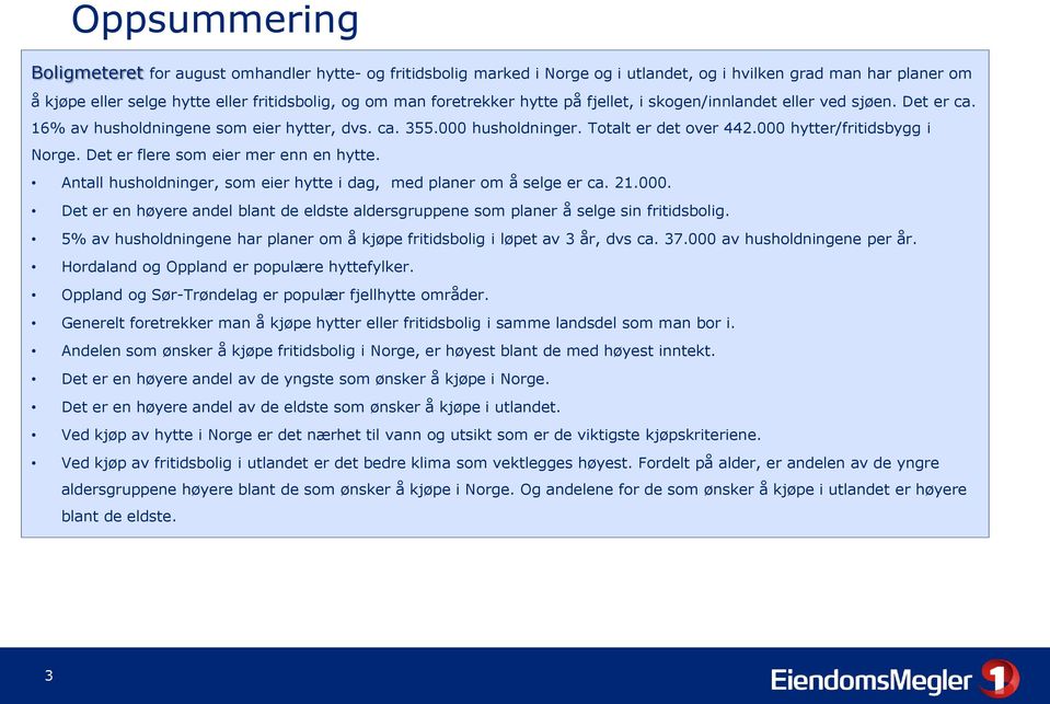 000 hytter/fritidsbygg i Norge. Det er flere som eier mer enn en hytte. Antall husholdninger, som eier hytte i dag, med planer om å selge er ca. 21.000. Det er en høyere andel blant de eldste aldersgruppene som planer å selge sin fritidsbolig.