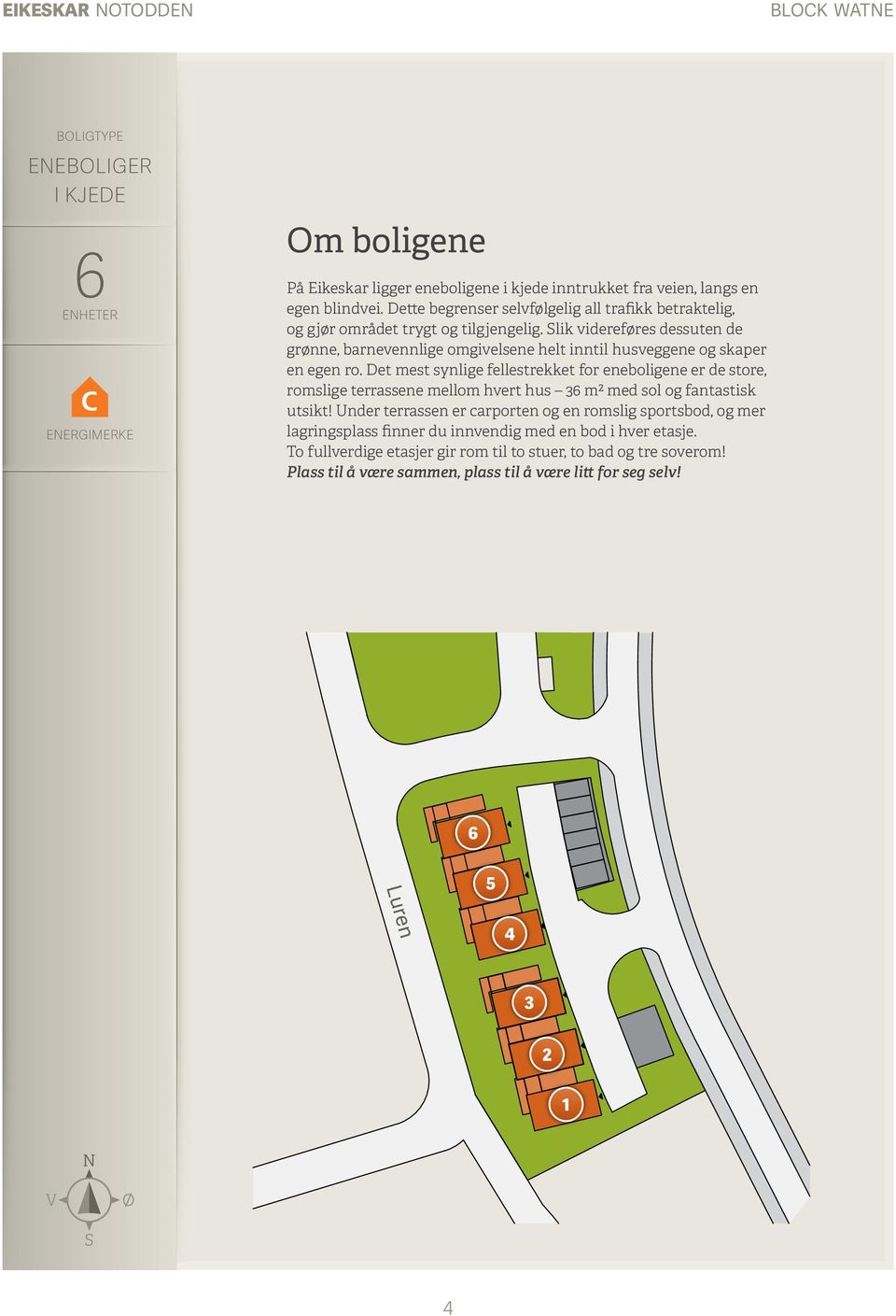 Slik videreføres dessuten de grønne, barnevennlige omgivelsene helt inntil husveggene og skaper en egen ro.