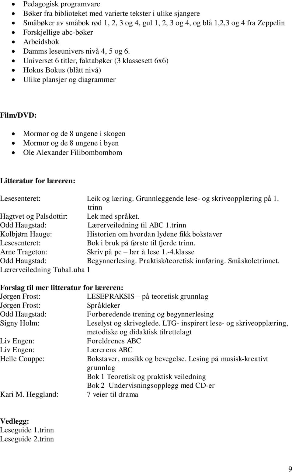 Universet 6 titler, faktabøker (3 klassesett 6x6) Hokus Bokus (blått nivå) Ulike plansjer og diagrammer Film/DVD: Mormor og de 8 ungene i skogen Mormor og de 8 ungene i byen Ole Alexander